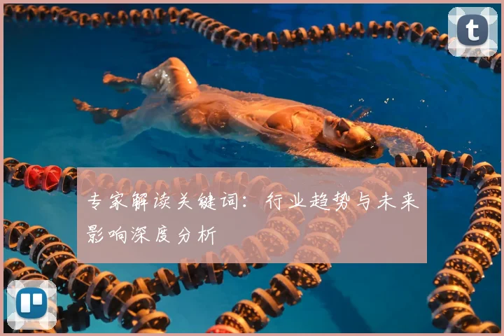 专家解读关键词:行业趋势与未来影响深度分析