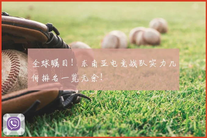 全球瞩目!东南亚电竞战队实力几何排名一览无余!