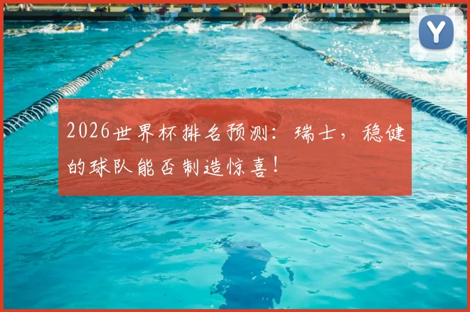 2026世界杯排名预测：瑞士，稳健的球队能否制造惊喜！